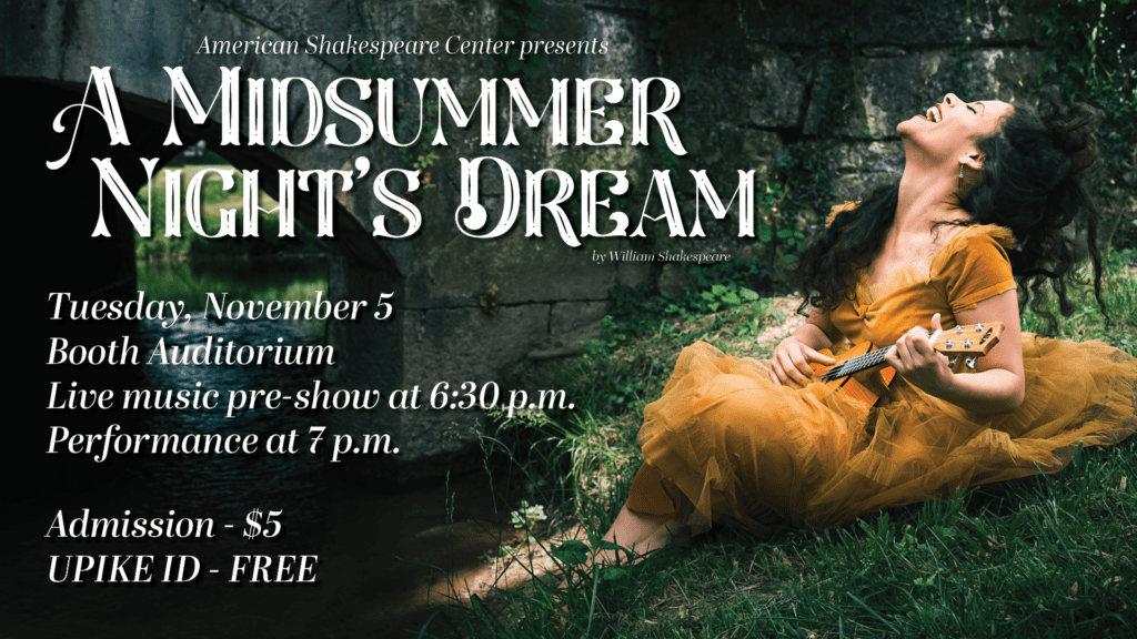 A woman singing with a ukelele by a creek with the text "American Shakespeare Center presents A Midsummer Night's Dream by William Shakespeare" beside of her.
Text underneath says "Tuesday, November 5. Booth Auditorium. Live music pre-show at 6:30 p.m. Performance at 7 p.m. Admission - $5. UPIKE ID - free"